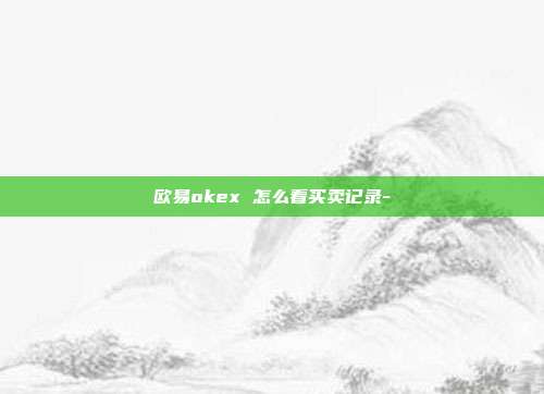 欧易okex 怎么看买卖记录-