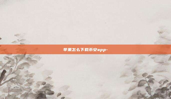 苹果怎么下载币安app-