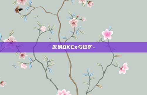 欧易OKEx与挖矿-