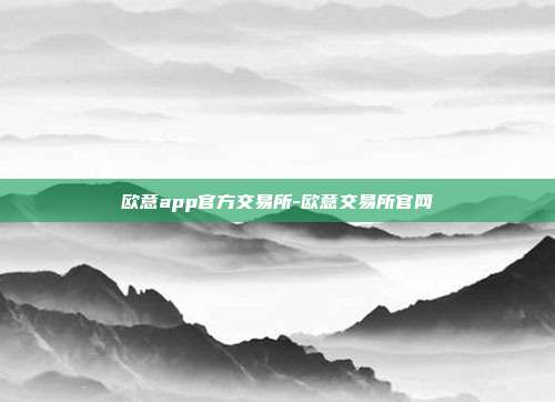 欧意app官方交易所-欧意交易所官网