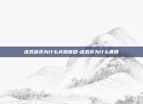 虚拟货币为什么突然崩盘-虚拟币为什么暴跌