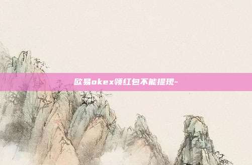 欧易okex领红包不能提现-