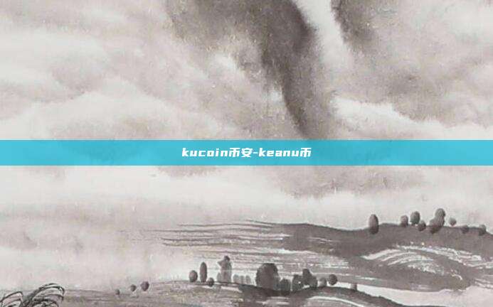 kucoin币安-keanu币