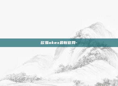 欧易okex最新官网-