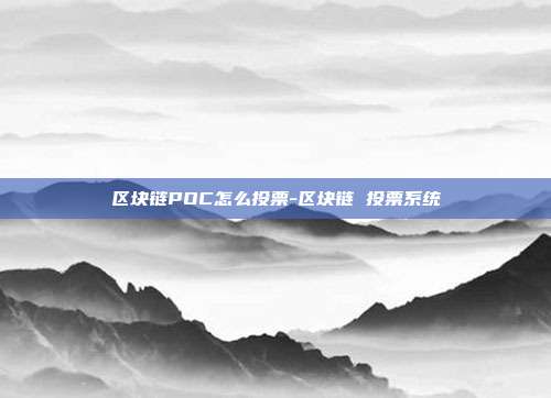 区块链POC怎么投票-区块链 投票系统