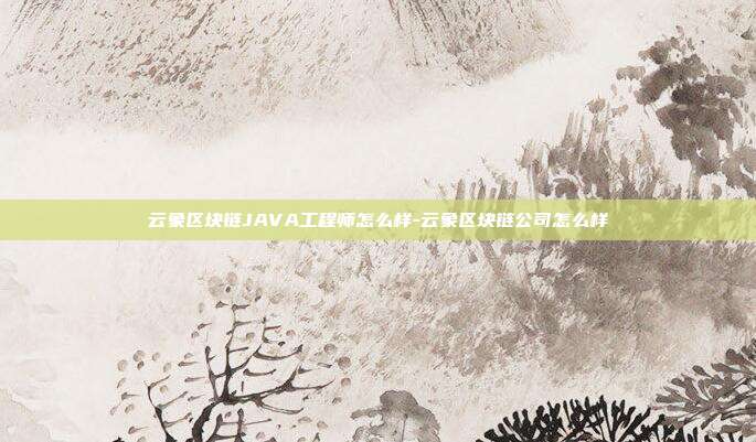 云象区块链JAVA工程师怎么样-云象区块链公司怎么样