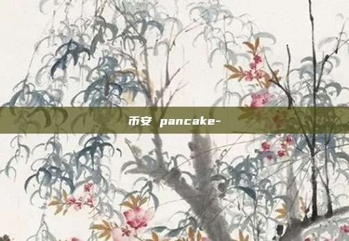 币安 pancake-