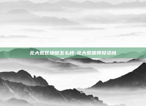 北大荒区块链怎么样-北大荒值得投资吗