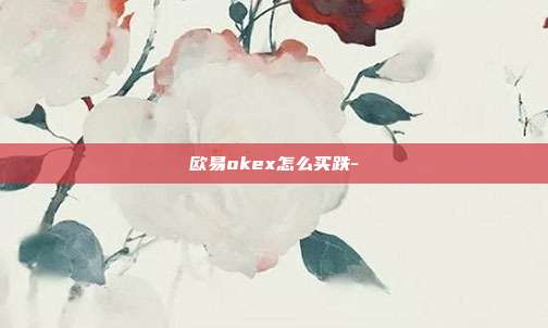 欧易okex怎么买跌-