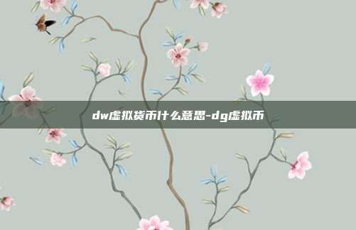 dw虚拟货币什么意思-dg虚拟币