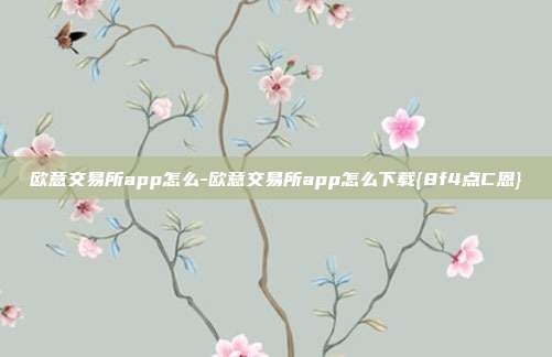 欧意交易所app怎么-欧意交易所app怎么下载{8f4点C恩}