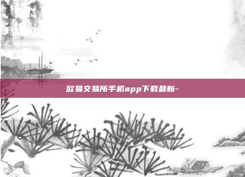 欧易交易所手机app下载最新-