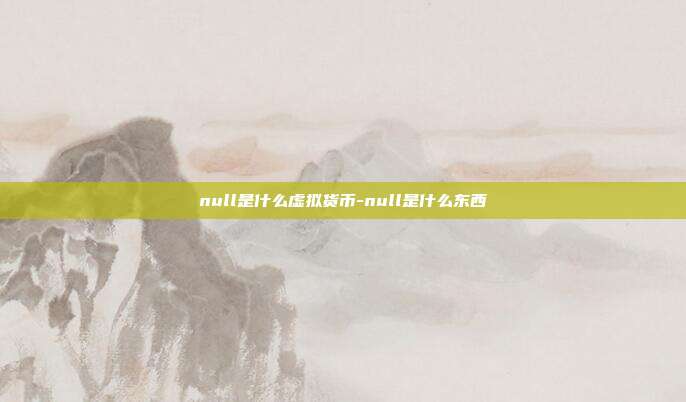 null是什么虚拟货币-null是什么东西