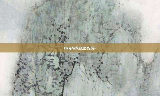 high币安怎么玩-