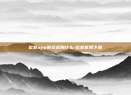 欧意app英文名叫什么-欧意官网下载