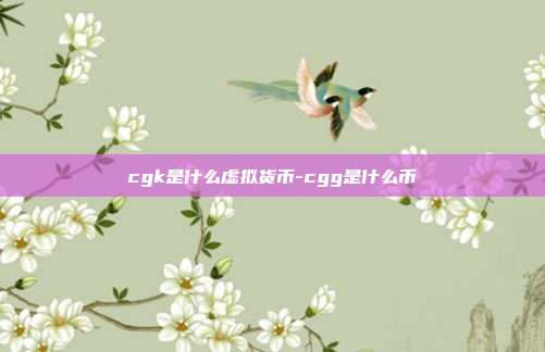 cgk是什么虚拟货币-cgg是什么币