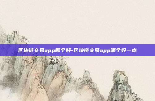 区块链交易app哪个好-区块链交易app哪个好一点