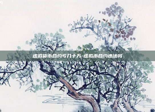 虚拟货币合约亏几十万-虚拟币合约违法吗