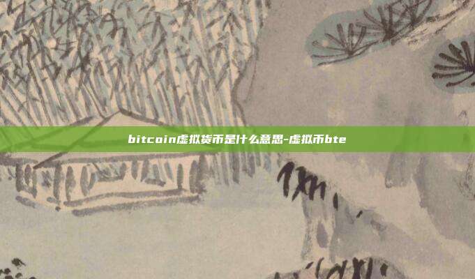 bitcoin虚拟货币是什么意思-虚拟币bte