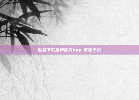 欧意下载最新官方app-欧意平台