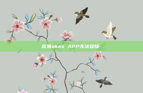 欧易okex APP无法登陆-