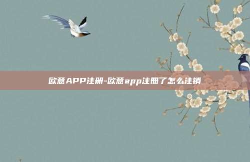 欧意APP注册-欧意app注册了怎么注销