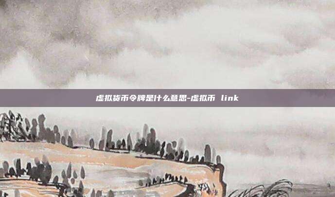 虚拟货币令牌是什么意思-虚拟币 link