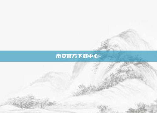 币安官方下载中心-