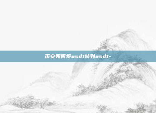 币安如何将usdt转到usdt-