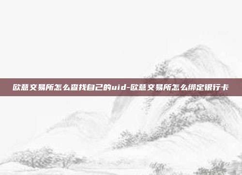 欧意交易所怎么查找自己的uid-欧意交易所怎么绑定银行卡