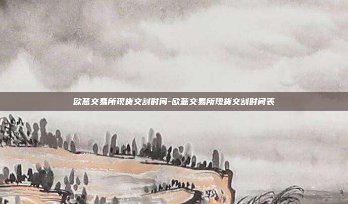 欧意交易所现货交割时间-欧意交易所现货交割时间表