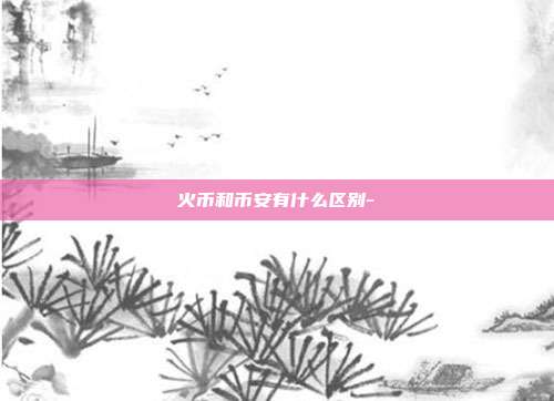 火币和币安有什么区别-