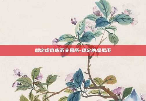 稳定虚拟货币交易所-稳定的虚拟币