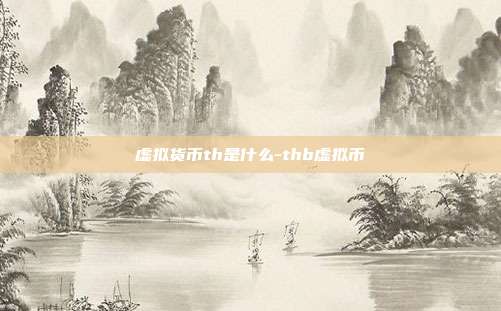 虚拟货币th是什么-thb虚拟币