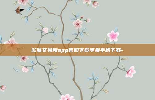 欧易交易所app官网下载苹果手机下载-