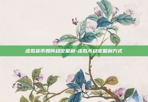 虚拟货币如何稳定盈利-虚拟币稳定盈利方式