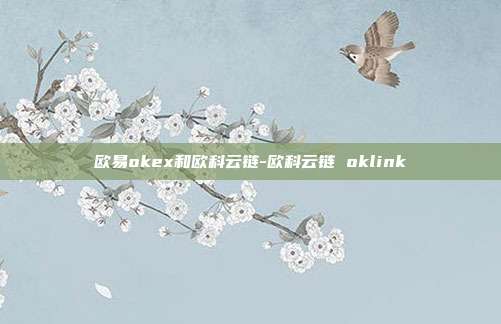 欧易okex和欧科云链-欧科云链 oklink