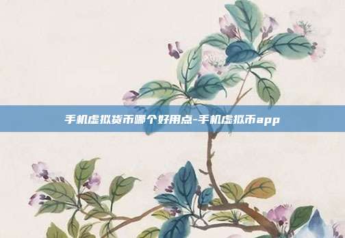 手机虚拟货币哪个好用点-手机虚拟币app