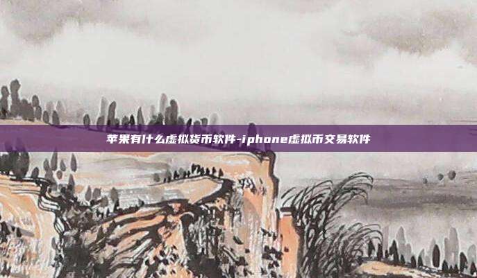 苹果有什么虚拟货币软件-iphone虚拟币交易软件