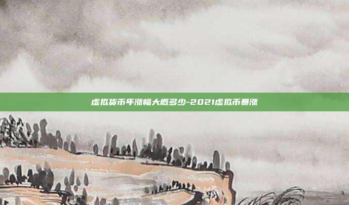 虚拟货币年涨幅大概多少-2021虚拟币暴涨