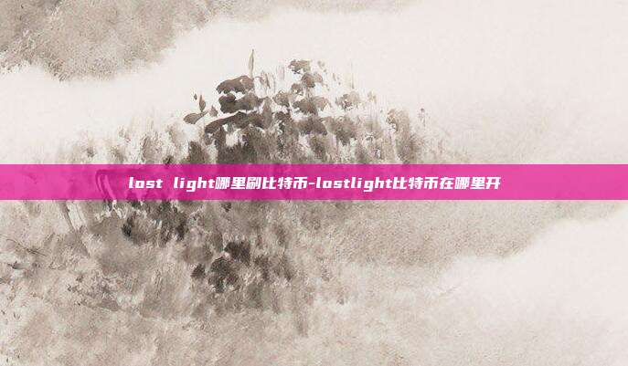 lost light哪里刷比特币-lostlight比特币在哪里开