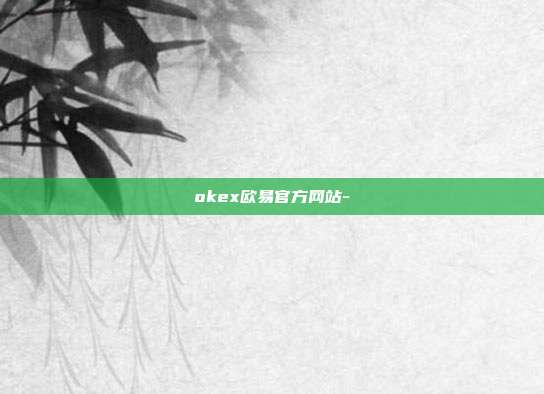 okex欧易官方网站-