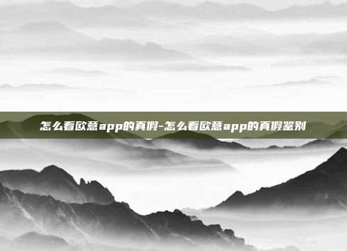 怎么看欧意app的真假-怎么看欧意app的真假鉴别