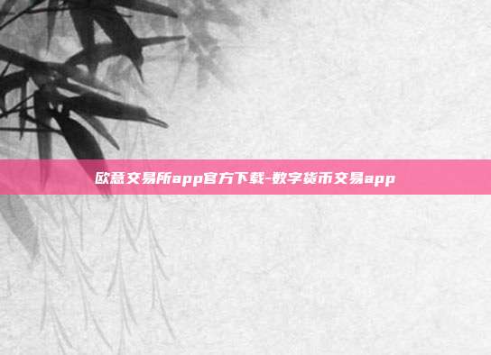 欧意交易所app官方下载-数字货币交易app