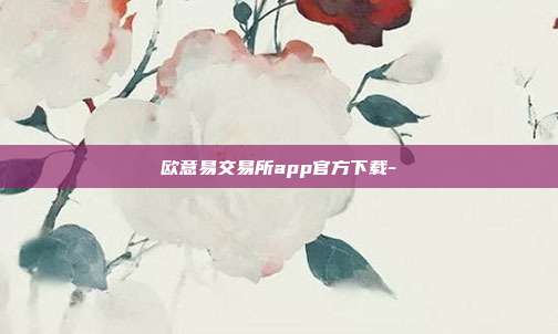 欧意易交易所app官方下载-