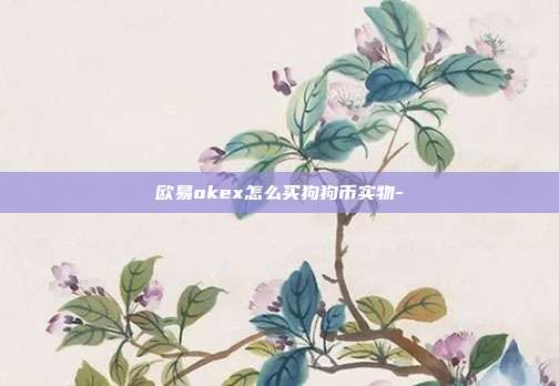 欧易okex怎么买狗狗币实物-