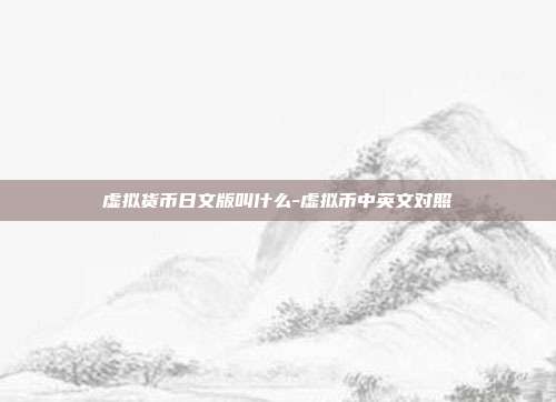 虚拟货币日文版叫什么-虚拟币中英文对照