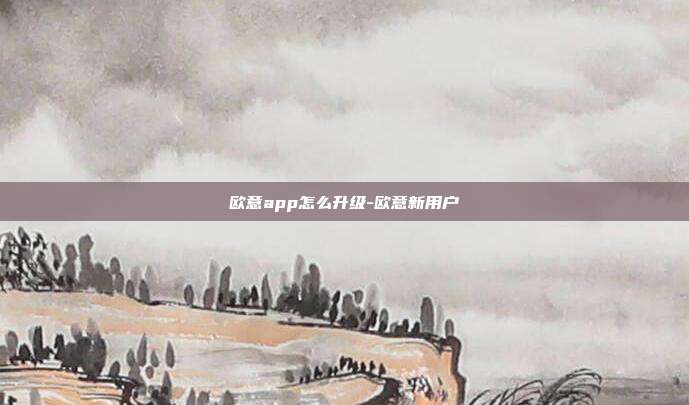 欧意app怎么升级-欧意新用户