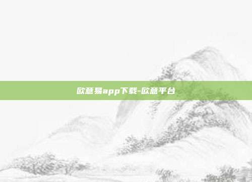 欧意易app下载-欧意平台