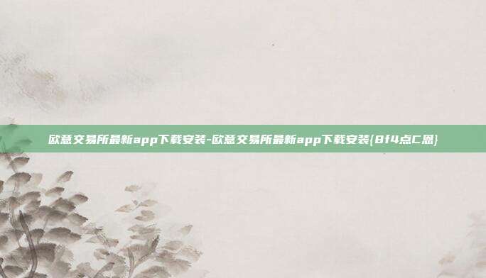 欧意交易所最新app下载安装-欧意交易所最新app下载安装{8f4点C恩}